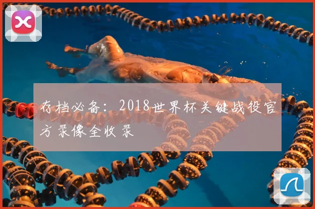 存档必备：2018世界杯关键战役官方录像全收录