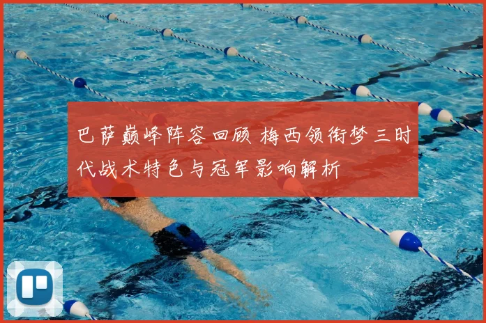 巴萨巅峰阵容回顾 梅西领衔梦三时代战术特色与冠军影响解析