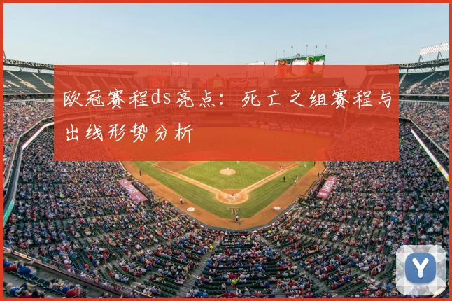 欧冠赛程ds亮点：死亡之组赛程与出线形势分析