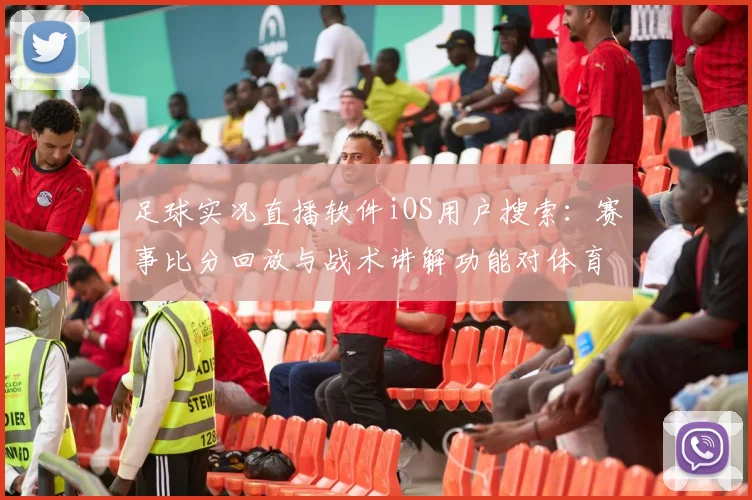 足球实况直播软件iOS用户搜索:赛事比分回放与战术讲解功能对体育新闻解读影响