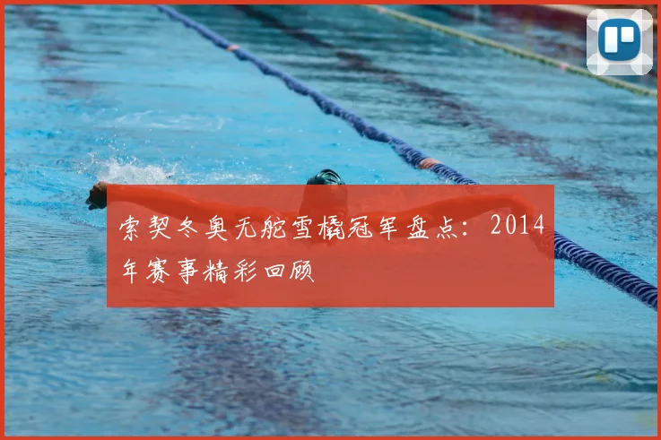 索契冬奥无舵雪橇冠军盘点：2014年赛事精彩回顾