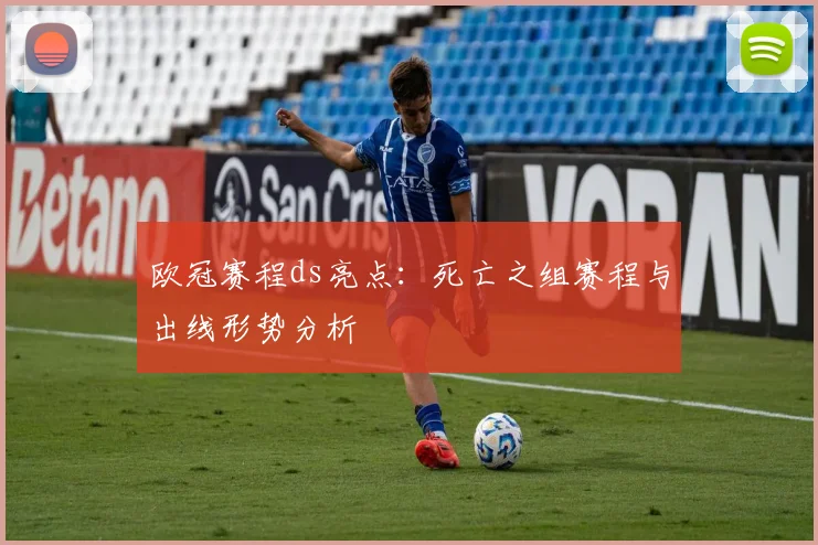 欧冠赛程ds亮点：死亡之组赛程与出线形势分析