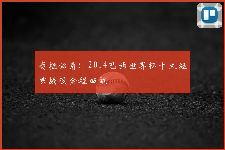 存档必看：2014巴西世界杯十大经典战役全程回放