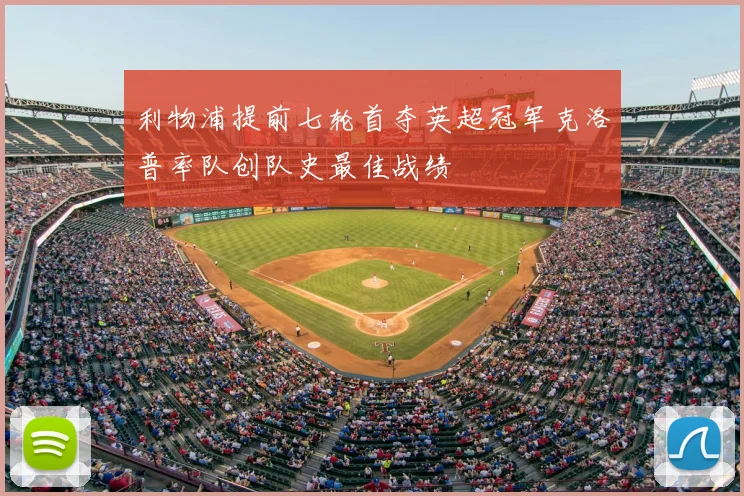 利物浦提前七轮首夺英超冠军克洛普率队创队史最佳战绩